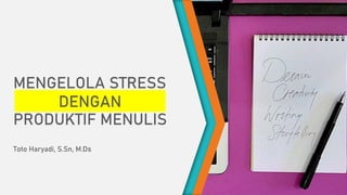 MENGELOLA STRESS
DENGAN
PRODUKTIF MENULIS
Toto Haryadi, S.Sn, M.Ds
 