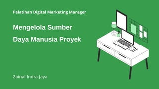 Mengelola Sumber
Daya Manusia Proyek
Pelatihan Digital Marketing Manager
Zainal Indra Jaya
 