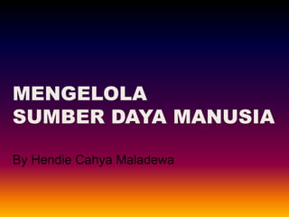 MENGELOLA
SUMBER DAYA MANUSIA

By Hendie Cahya Maladewa
 