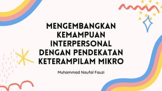 mengembangkan
kemampuan
interpersonal
dengan pendekatan
keterampilam mikro
Muhammad Naufal Fauzi
 