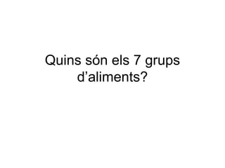 Quins són els 7 grups 
d’aliments? 
 