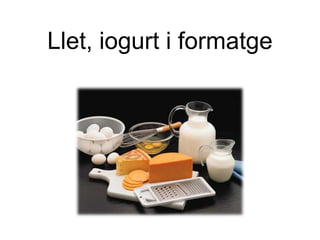 Llet, iogurt i formatge 
 