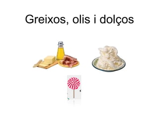 Greixos, olis i dolços 
 
