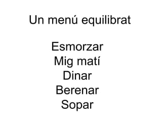 Un menú equilibrat 
Esmorzar 
Mig matí 
Dinar 
Berenar 
Sopar 
 