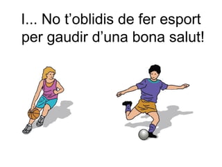 I... No t’oblidis de fer esport 
per gaudir d’una bona salut! 
