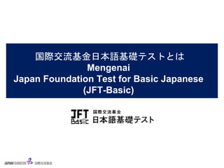 国際交流基金日本語基礎テストとは
Mengenai
Japan Foundation Test for Basic Japanese
(JFT-Basic)
 