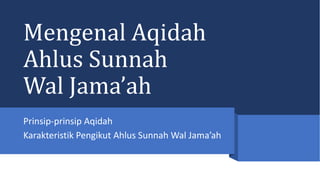 Mengenal Aqidah
Ahlus Sunnah
Wal Jama’ah
Prinsip-prinsip Aqidah
Karakteristik Pengikut Ahlus Sunnah Wal Jama’ah
 