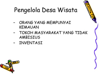 Pengelola Desa Wisata
– ORANG YANG MEMPUNYAI
KEMAUAN
– TOKOH MASYARAKAT YANG TIDAK
AMBISIUS
– INVENTASI
 