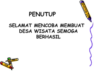 PENUTUP
SELAMAT MENCOBA MEMBUAT
DESA WISATA SEMOGA
BERHASIL
 