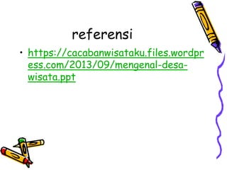 referensi
• https://cacabanwisataku.files.wordpr
ess.com/2013/09/mengenal-desa-
wisata.ppt
 