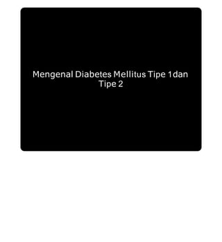 Mengenal Diabetes Mellitus Tipe 1dan
Tipe 2
 