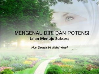 MENGENAL DIRI DAN POTENSI
Jalan Menuju Suksess
Nur Jannah bt Mohd Yusof
 