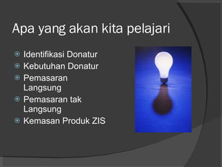 Apa yang akan kita pelajari Identifikasi Donatur Kebutuhan Donatur Pemasaran Langsung Pemasaran tak Langsung Kemasan Produk ZIS 