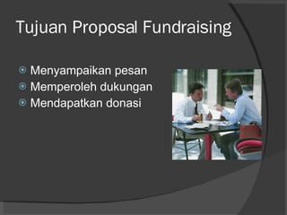 Tujuan Proposal Fundraising Menyampaikan pesan  Memperoleh dukungan Mendapatkan donasi 