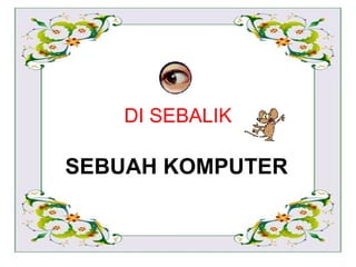 DI SEBALIK SEBUAH KOMPUTER 