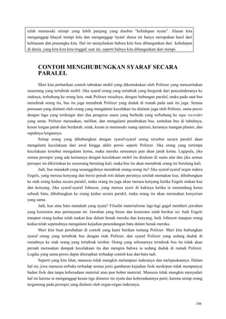 106
telah memasuki mimpi yang lebih panjang yang disebut "kehidupan nyata". Alasan kita
menganggap khayal mimpi kita dan menganggap 'nyata' dunia ini hanya merupakan hasil dari
kebiasaan dan prasangka kita. Hal ini menjelaskan bahwa kita bisa dibangunkan dari kehidupan
di dunia, yang kita kira kita tinggali saat ini, seperti halnya kita dibangunkan dari mimpi.
CONTOH MENGHUBUNGKAN SYARAF SECARA
PARALEL
Mari kita perhatikan contoh tabrakan mobil yang dikemukakan oleh Politzer yang menceritakan
seseorang yang tertabrak mobil. Jika syaraf orang yang tertabrak yang bergerak dari pancainderanya ke
otaknya, terhubung ke orang lain, otak Politzer misalnya, dengan hubungan paralel, maka pada saat bus
menabrak orang itu, bus itu juga menabrak Politzer yang duduk di rumah pada saat itu juga. Semua
perasaan yang dialami oleh orang yang mengalami kecelakan itu dialami juga oleh Politzer, sama persis
dengan lagu yang terdengar dari dua pengeras suara yang berbeda yang terhubung ke tape recorder
yang sama. Politzer merasakan, melihat, dan mengalami penabrakan bus, sentuhan bus di tubuhnya,
kesan lengan patah dan berdarah, retak, kesan ia memasuki ruang operasi, kerasnya tuangan plaster, dan
rapuhnya lengannya.
Setiap orang yang dihubungkan dengan syaraf-syaraf orang tersebut secara paralel akan
mengalami kecelakaan dari awal hingga akhir persis seperti Politzer. Jika orang yang tertimpa
kecelakaan tersebut mengalami koma, maka mereka semuanya pun akan jatuh koma. Lagipula, jika
semua persepsi yang ada kaitannya dengan kecelakaan mobil itu direkam di suatu alat dan jika semua
persepsi ini dikirimkan ke seseorang berulang kali, maka bus itu akan menabrak orang ini berulang kali.
Jadi, bus manakah yang sesungguhnya menabrak orang-orang itu? Jika syaraf-syaraf organ indera
Engels, yang merasa kenyang dan berisi penuh roti dalam perutnya setelah memakan kue, dihubungkan
ke otak orang kedua secara paralel, maka orang itu juga akan merasa kenyang ketika Engels makan kue
dan kenyang. Jika syaraf-syaraf Johnson, yang merasa nyeri di kakinya ketika ia menendang keras
sebuah batu, dihubungkan ke orang kedua secara paralel, maka orang itu akan merasakan kenyerian
yang sama.
Jadi, kue atau batu manakah yang nyata? Filsafat materialisme lagi-lagi gagal memberi jawaban
yang konsisten atas pertanyaan ini. Jawaban yang benar dan konsisten ialah berikut ini: baik Engels
maupun orang kedua telah makan kue dalam benak mereka dan kenyang; baik Johnson maupun orang
kedua telah sepenuhnya mengalami kejadian penendangan batu dalam benak mereka.
Mari kita buat perubahan di contoh yang kami berikan tentang Politzer. Mari kita hubungkan
syaraf orang yang tertabrak bus dengan otak Politzer, dan syaraf Politzer yang sedang duduk di
rumahnya ke otak orang yang tertabrak tersbut. Orang yang sebenarnya tertabrak bus itu tidak akan
pernah merasakan dampak kecelakaan itu dan mengira bahwa ia sedang duduk di rumah Politzer.
Logika yang sama persis dapat diterapkan terhadap contoh kue dan batu tadi.
Seperti yang kita lihat, manusia tidak mungkin melampaui inderanya dan melepaskannya. Dalam
hal ini, jiwa manusia terbuka terhadap semua jenis gambaran kejadian fisik meskipun tidak mempunyai
badan fisik dan tanpa keberadaan material atau pun bobot material. Manusia tidak mungkin menyadari
hal ini karena ia menganggap kesan tiga dimensi ini nyata dan keberadaannya pasti, karena setiap orang
tergantung pada persepsi yang dialami oleh organ-organ inderanya.
 