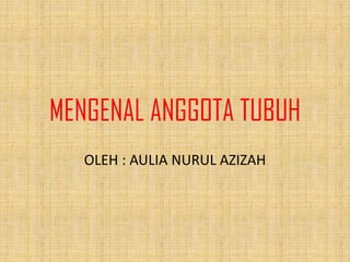 MENGENAL ANGGOTA TUBUH
OLEH : AULIA NURUL AZIZAH
 