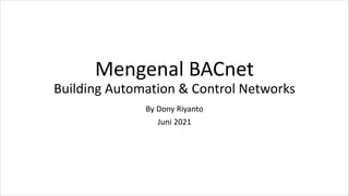 Mengenal BACnet
Building Automation & Control Networks
By Dony Riyanto
Juni 2021
 