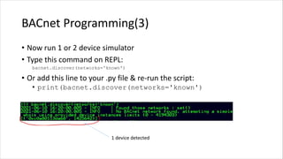 BACnet Programming(3)
• Now run 1 or 2 device simulator
• Type this command on REPL:
bacnet.discover(networks='known')
• O...
