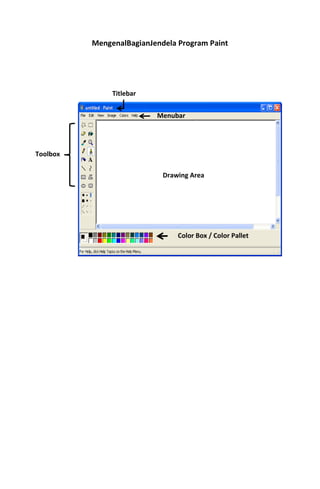 MengenalBagianJendela Program Paint




               Titlebar


                          Menubar




Toolbox

                            Drawing Area




                                Color Box / Color Pallet
 