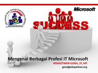 Mengenal Berbagai Profesi IT Microsoft WINASTWAN GORA, ST, MT gora@edupartner.org 