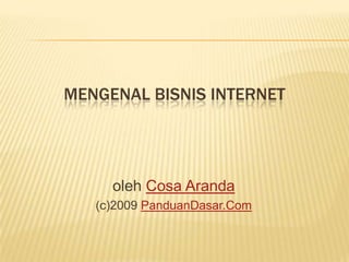 MENGENAL BISNIS INTERNET
oleh Cosa Aranda
(c)2009 PanduanDasar.Com
 
