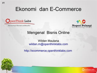 #1


     Ekonomi dan E-Commerce



         Mengenal Bisnis Online

                 Wildan Maulana
          wildan.m@openthinklabs.com

       http://ecommerce.openthinklabs.com
 