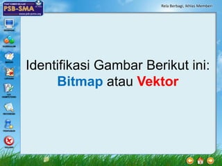 Rela Berbagi, Ikhlas Memberi




Identifikasi Gambar Berikut ini:
     Bitmap atau Vektor
 