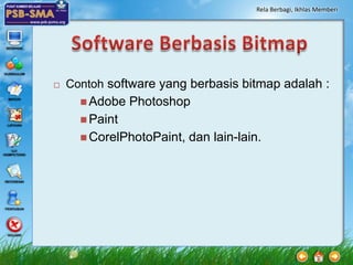 Rela Berbagi, Ikhlas Memberi




   Contoh software yang berbasis bitmap adalah :
       Adobe   Photoshop
       Paint
       CorelPhotoPaint,   dan lain-lain.
 