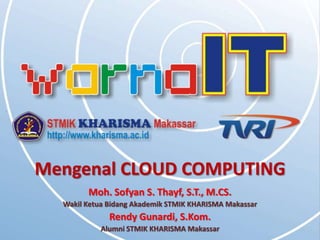 Mengenal CLOUD COMPUTING
        Moh. Sofyan S. Thayf, S.T., M.CS.
  Wakil Ketua Bidang Akademik STMIK KHARISMA Makassar
              Rendy Gunardi, S.Kom.
           Alumni STMIK KHARISMA Makassar
 