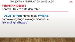 DML (DATA MANIPULATION LANGUAGE)
PERINTAH DELETE
Contoh : Delete data dari table
- DELETE from nama_table WHERE
namakolomyangisinyaingindihapus =
‘isiyangingindihapus’;
DML
 