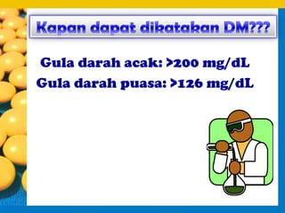 Gula darah acak: >200 mg/dL
Gula darah puasa: >126 mg/dL
 