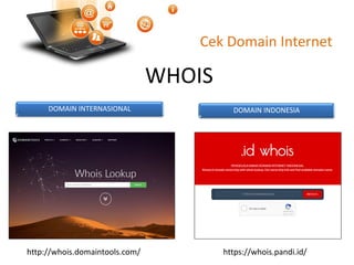 Cek Domain Internet
DOMAIN INTERNASIONAL DOMAIN INDONESIA
WHOIS
http://whois.domaintools.com/ https://whois.pandi.id/
 