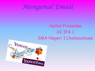 Mengenal Email


        Hellen Fransiska
            XI IPA 1
    SMA Negeri 1 Lhokseumawe
 