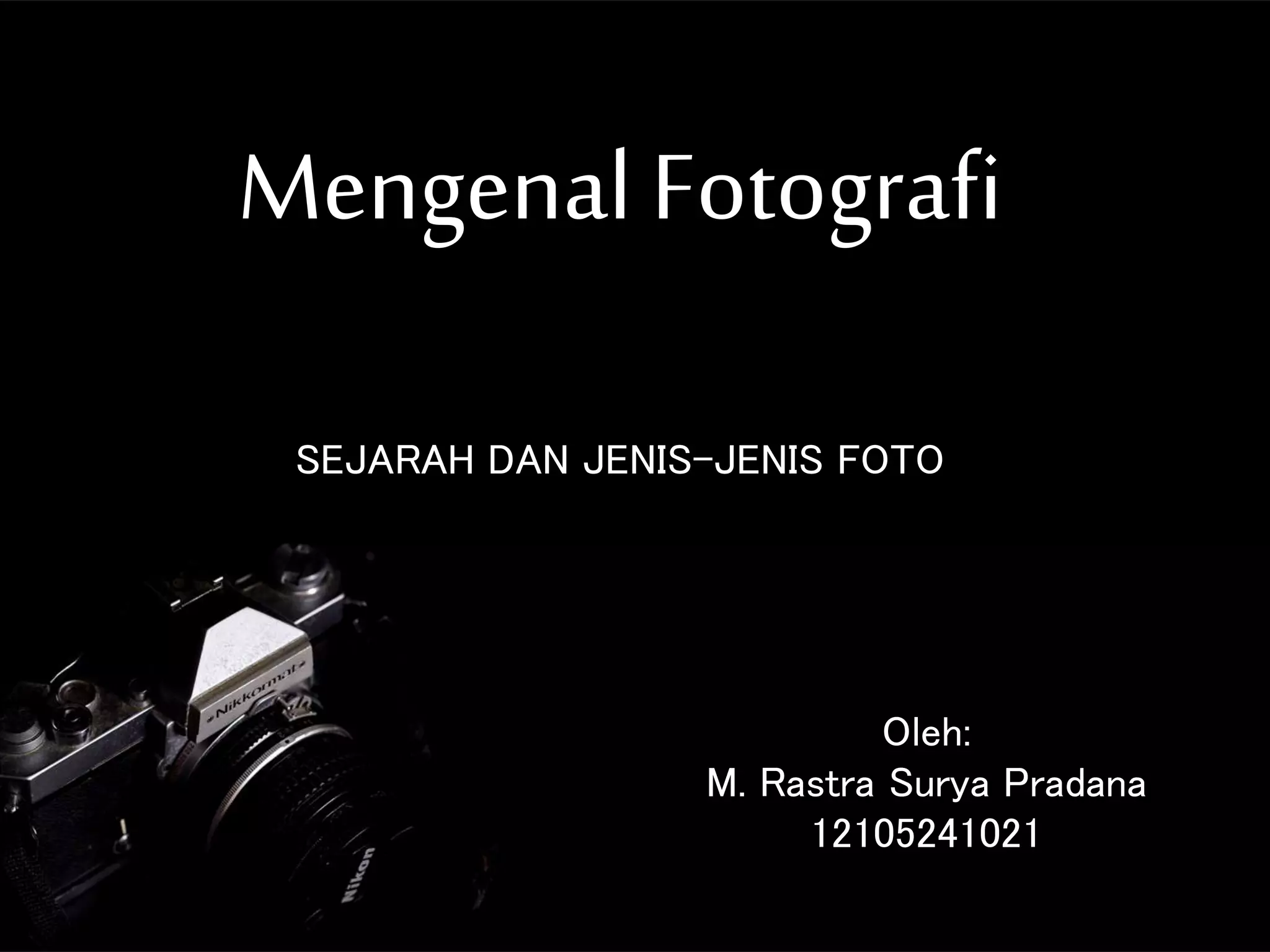 Mengenal Fotografi
Oleh:
M. Rastra Surya Pradana
12105241021
SEJARAH DAN JENIS-JENIS FOTO
 