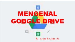 By : Sopanita Br Surbakti S.Pd
MENGENAL
GOOGLE DRIVE
 