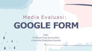 Media Evaluasi:
GOOGLE FORM
Oleh:
Ni Wayan Yuda Krisna Dewi
Universitas Pendidikan Ganesha
 