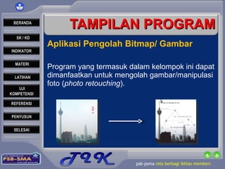 TAMPILAN PROGRAM Aplikasi Pengolah Bitmap/ Gambar Program yang termasuk dalam kelompok ini dapat dimanfaatkan untuk mengolah gambar/manipulasi foto ( photo retouching ). 