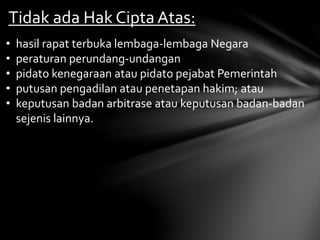 Tidak ada Hak Cipta Atas:
• hasil rapat terbuka lembaga-lembaga Negara
• peraturan perundang-undangan
• pidato kenegaraan atau pidato pejabat Pemerintah
• putusan pengadilan atau penetapan hakim; atau
• keputusan badan arbitrase atau keputusan badan-badan
sejenis lainnya.
 