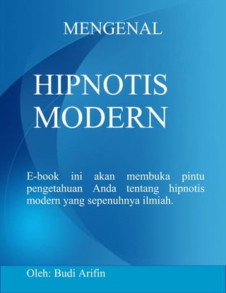 MENGENAL
HIPNOTIS
MODERN
E-book ini akan membuka pintu
pengetahuan Anda tentang hipnotis
modern yang sepenuhnya ilmiah.
Oleh: Budi Arifin
 