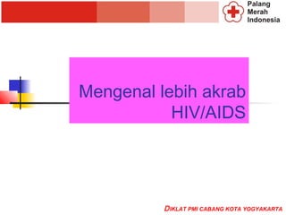 Mengenal lebih akrab
           HIV/AIDS




          D IKLAT PMI CABANG KOTA YOGYAKARTA
 