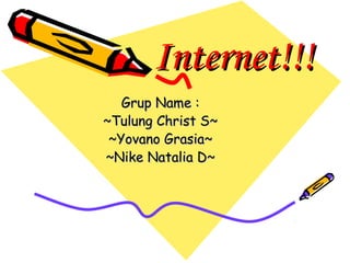 Internet!!!Internet!!!
Grup Name :Grup Name :
~Tulung Christ S~~Tulung Christ S~
~Yovano Grasia~~Yovano Grasia~
~Nike Natalia D~~Nike Natalia D~
 