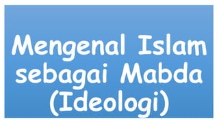 Mengenal Islam
sebagai Mabda
(Ideologi)

 