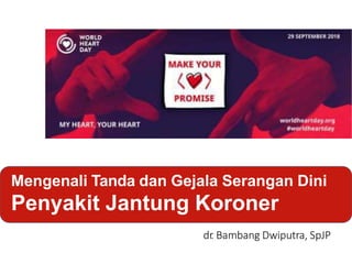 Mengenali Tanda dan Gejala Serangan Dini
Penyakit Jantung Koroner
dr
. Bambang Dwiputra, SpJP
 