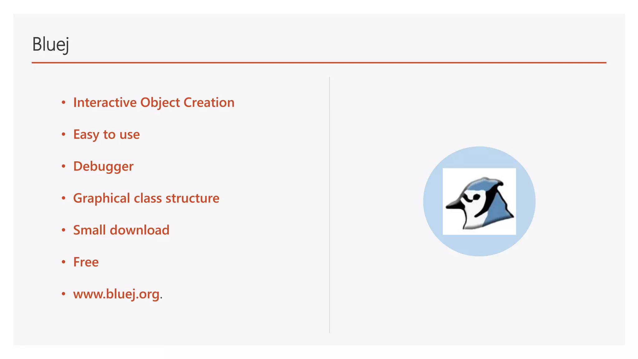 Bluej
• Interactive Object Creation
• Easy to use
• Debugger
• Graphical class structure
• Small download
• Free
• www.bluej.org.
 