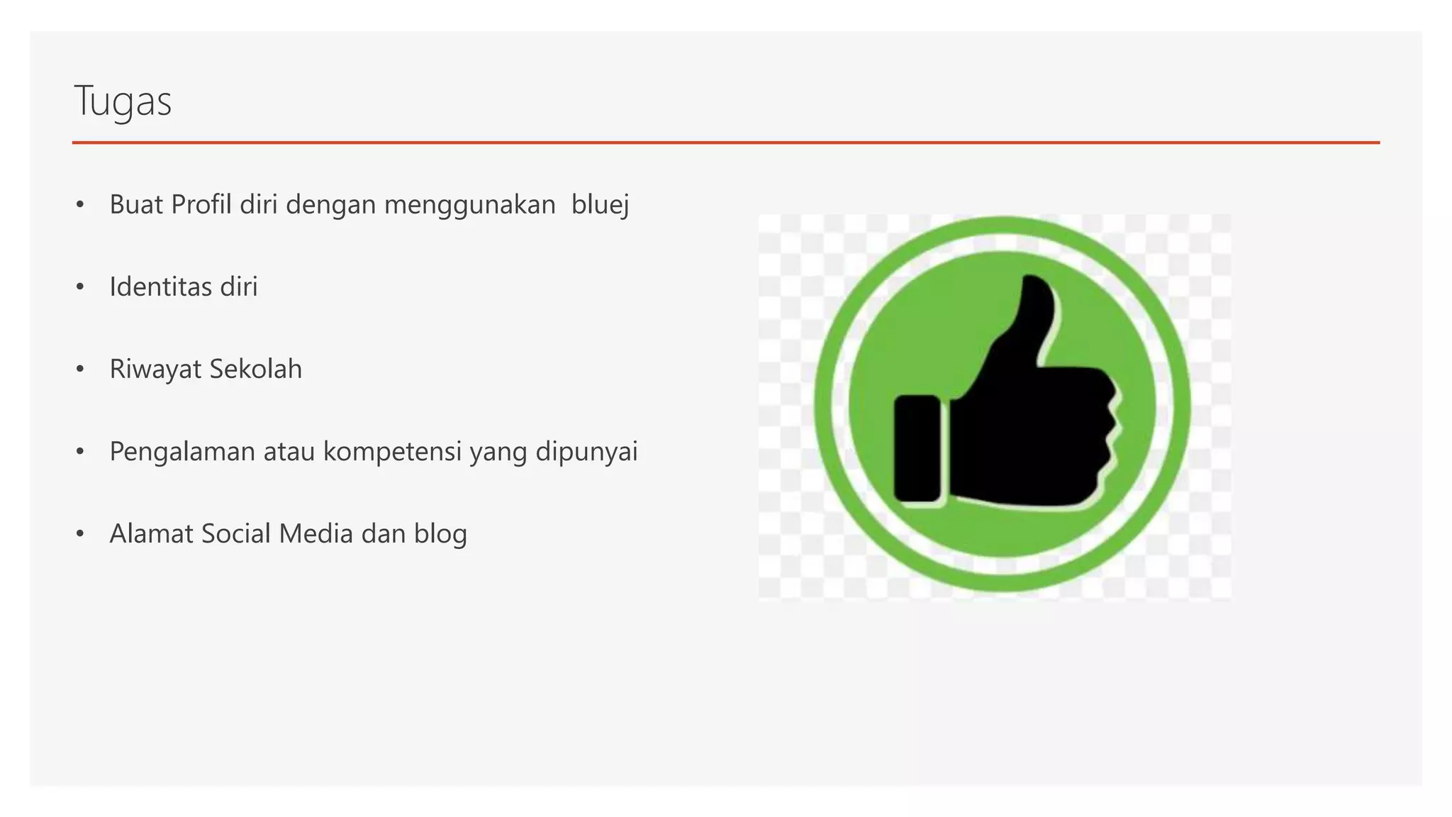 Tugas
• Buat Profil diri dengan menggunakan bluej
• Identitas diri
• Riwayat Sekolah
• Pengalaman atau kompetensi yang dipunyai
• Alamat Social Media dan blog
 