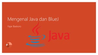 Mengenal Java dan BlueJ
Fajar Baskoro
 