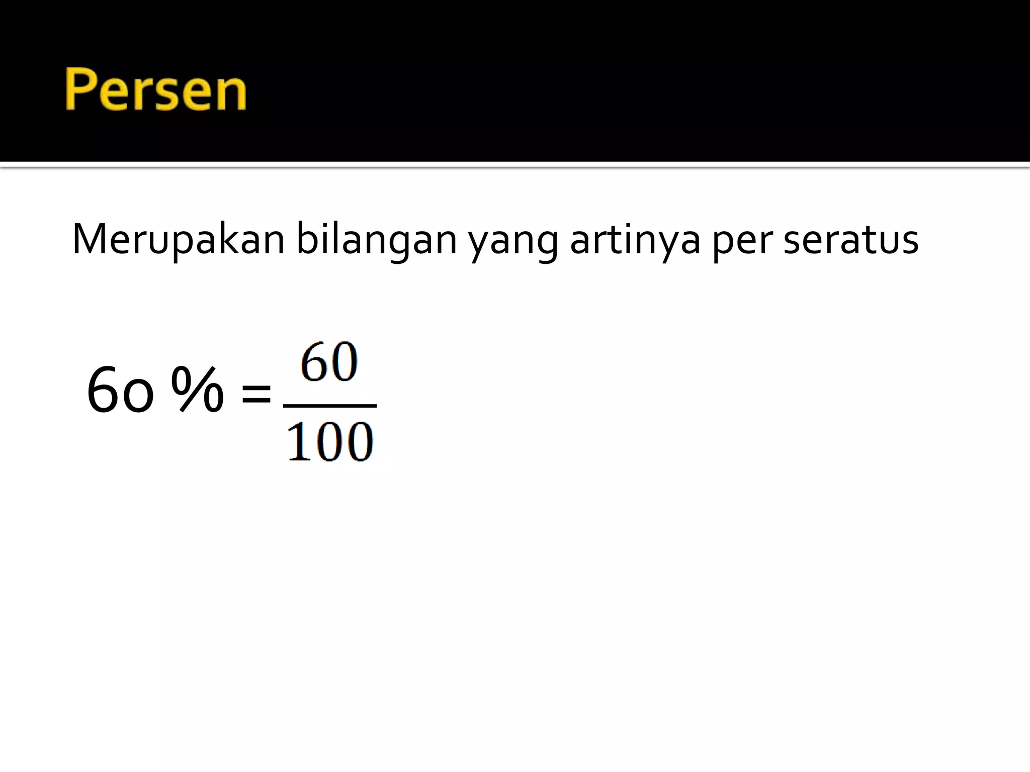 Merupakan bilangan yang artinya per seratus
60 % =