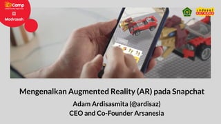 Mengenalkan Augmented Reality (AR) pada Snapchat
Adam Ardisasmita (@ardisaz)
CEO and Co-Founder Arsanesia
 