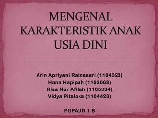 Arin Apriyani Ratnasari (1104323)
     Hana Hapipah (1103063)
    Risa Nur Afifah (1105334)
     Vidya Pitaloka (1104423)

          PGPAUD 1 B
 